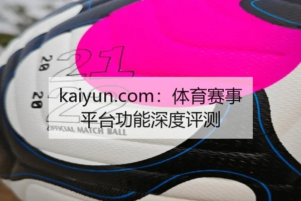 kaiyun.com：体育赛事平台功能深度评测